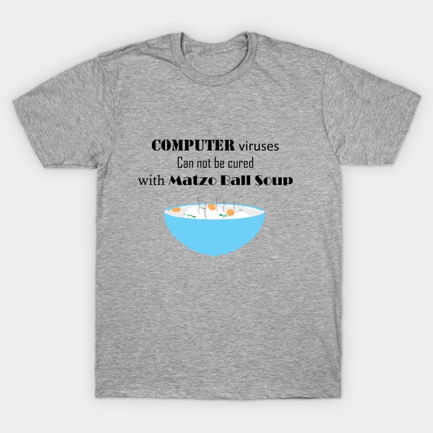 Computer Viruses Can Not Be Cured with Matzo Ball Soup T-Shirt by ninasilver